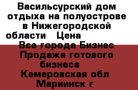 Васильсурский дом отдыха на полуострове в Нижегородской области › Цена ­ 30 000 000 - Все города Бизнес » Продажа готового бизнеса   . Кемеровская обл.,Мариинск г.